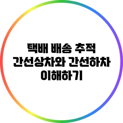 택배 배송 추적: 간선상차와 간선하차 이해하기