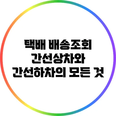 택배 배송조회: 간선상차와 간선하차의 모든 것