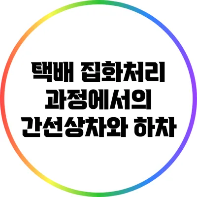 택배 집화처리 과정에서의 간선상차와 하차