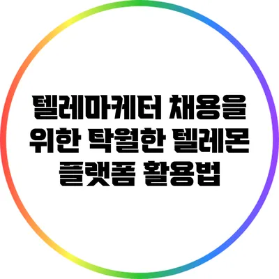 텔레마케터 채용을 위한 탁월한 텔레몬 플랫폼 활용법