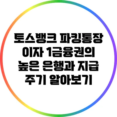 토스뱅크 파킹통장 이자: 1금융권의 높은 은행과 지급 주기 알아보기
