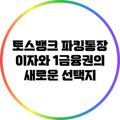 토스뱅크 파킹통장 이자와 1금융권의 새로운 선택지