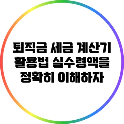 퇴직금 세금 계산기 활용법: 실수령액을 정확히 이해하자