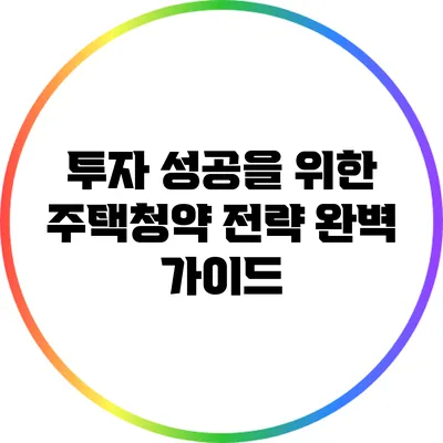 투자 성공을 위한 주택청약 전략 완벽 가이드