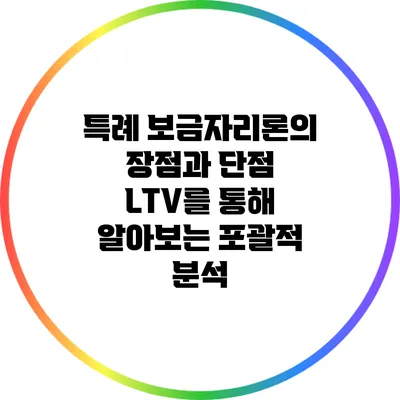 특례 보금자리론의 장점과 단점: LTV를 통해 알아보는 포괄적 분석