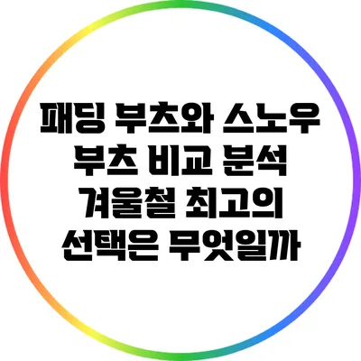 패딩 부츠와 스노우 부츠 비교 분석: 겨울철 최고의 선택은 무엇일까?