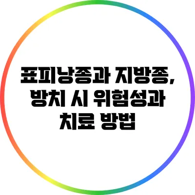 표피낭종과 지방종, 방치 시 위험성과 치료 방법