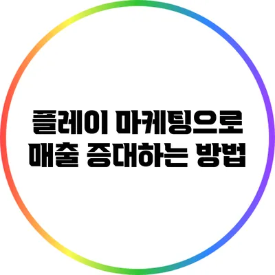 플레이 마케팅으로 매출 증대하는 방법