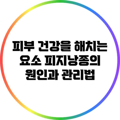 피부 건강을 해치는 요소: 피지낭종의 원인과 관리법