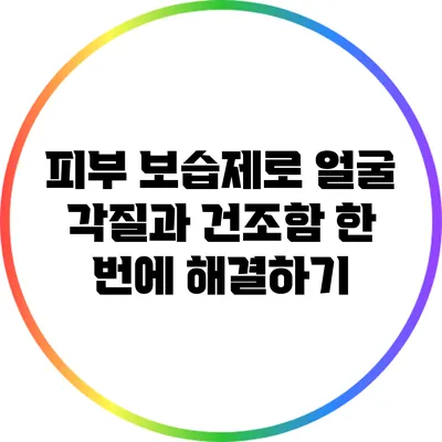 피부 보습제로 얼굴 각질과 건조함 한 번에 해결하기