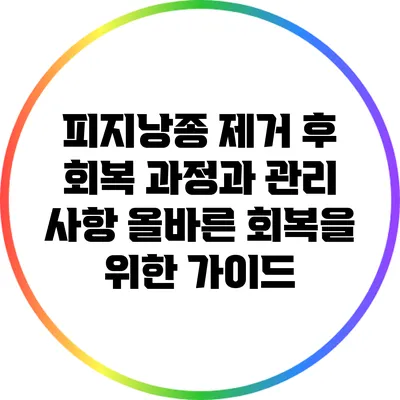 피지낭종 제거 후 회복 과정과 관리 사항: 올바른 회복을 위한 가이드
