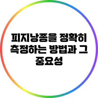 피지낭종을 정확히 측정하는 방법과 그 중요성