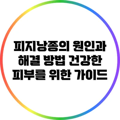 피지낭종의 원인과 해결 방법: 건강한 피부를 위한 가이드