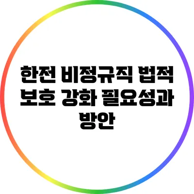 한전 비정규직 법적 보호 강화 필요성과 방안