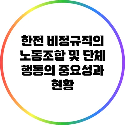 한전 비정규직의 노동조합 및 단체 행동의 중요성과 현황