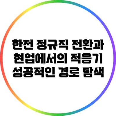 한전 정규직 전환과 현업에서의 적응기: 성공적인 경로 탐색