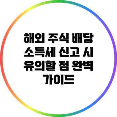 해외 주식 배당 소득세 신고 시 유의할 점 완벽 가이드