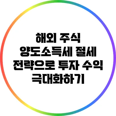 해외 주식 양도소득세 절세 전략으로 투자 수익 극대화하기