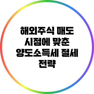 해외주식 매도 시점에 맞춘 양도소득세 절세 전략