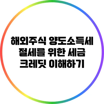 해외주식 양도소득세 절세를 위한 세금 크레딧 이해하기