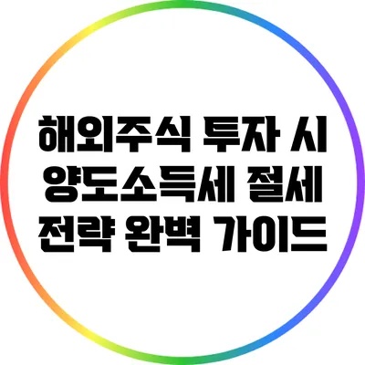 해외주식 투자 시 양도소득세 절세 전략 완벽 가이드