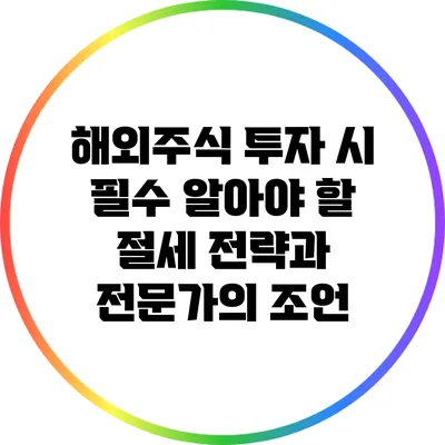 해외주식 투자 시 필수 알아야 할 절세 전략과 전문가의 조언