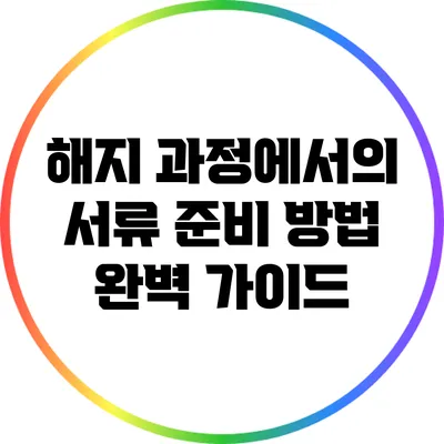 해지 과정에서의 서류 준비 방법 완벽 가이드