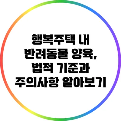 행복주택 내 반려동물 양육, 법적 기준과 주의사항 알아보기