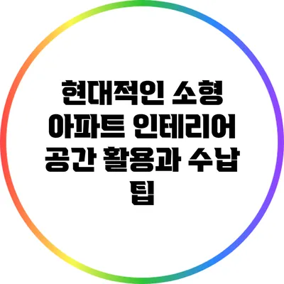 현대적인 소형 아파트 인테리어 공간 활용과 수납 팁