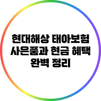 현대해상 태아보험 사은품과 현금 혜택 완벽 정리