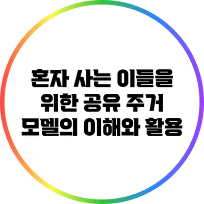 혼자 사는 이들을 위한 공유 주거 모델의 이해와 활용