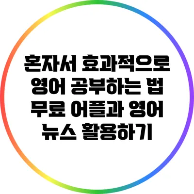 혼자서 효과적으로 영어 공부하는 법: 무료 어플과 영어 뉴스 활용하기
