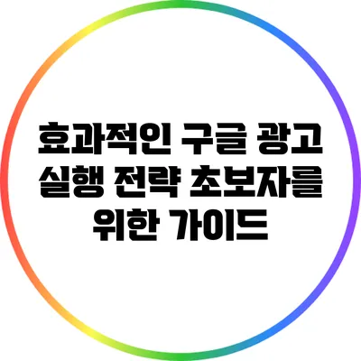 효과적인 구글 광고 실행 전략: 초보자를 위한 가이드