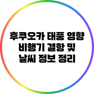 후쿠오카 태풍 영향: 비행기 결항 및 날씨 정보 정리