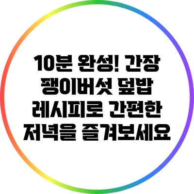 10분 완성! 간장 팽이버섯 덮밥 레시피로 간편한 저녁을 즐겨보세요
