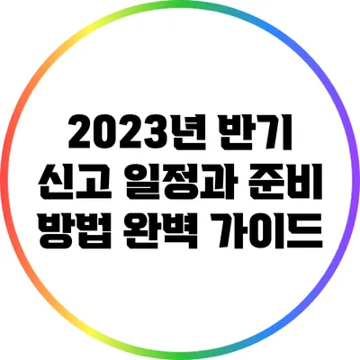 2023년 반기 신고 일정과 준비 방법 완벽 가이드
