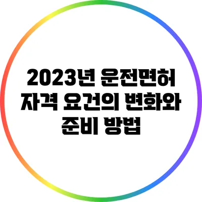 2023년 운전면허 자격 요건의 변화와 준비 방법