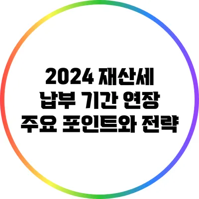 2024 재산세 납부 기간 연장: 주요 포인트와 전략