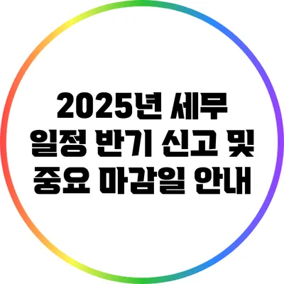 2025년 세무 일정: 반기 신고 및 중요 마감일 안내