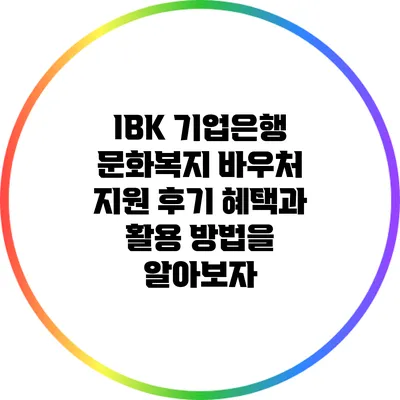 IBK 기업은행 문화복지 바우처 지원 후기: 혜택과 활용 방법을 알아보자