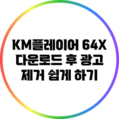 KM플레이어 64X 다운로드 후 광고 제거 쉽게 하기