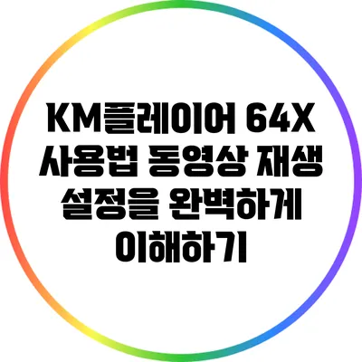 KM플레이어 64X 사용법: 동영상 재생 설정을 완벽하게 이해하기