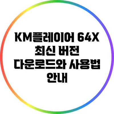 KM플레이어 64X 최신 버전 다운로드와 사용법 안내