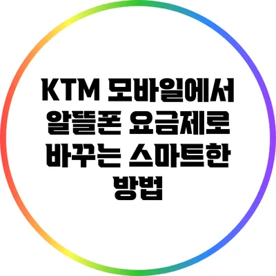 KTM 모바일에서 알뜰폰 요금제로 바꾸는 스마트한 방법