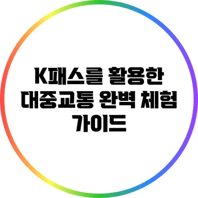 K패스를 활용한 대중교통 완벽 체험 가이드