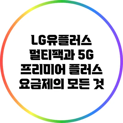 LG유플러스 멀티팩과 5G 프리미어 플러스 요금제의 모든 것