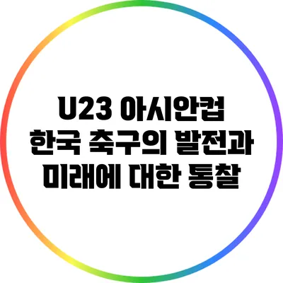 U23 아시안컵: 한국 축구의 발전과 미래에 대한 통찰