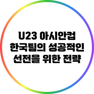 U23 아시안컵 한국팀의 성공적인 선전을 위한 전략