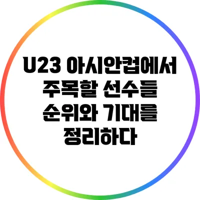 U23 아시안컵에서 주목할 선수들: 순위와 기대를 정리하다