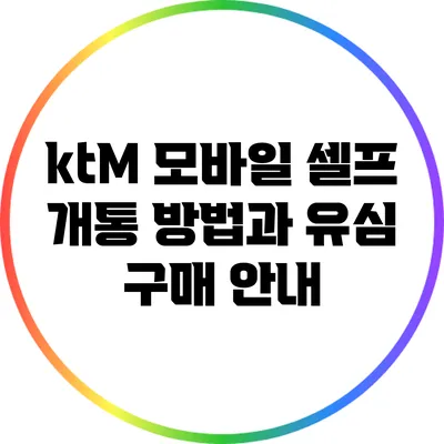 ktM 모바일 셀프 개통 방법과 유심 구매 안내